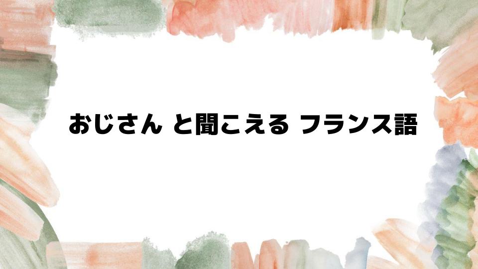 おじさんと聞こえるフランス語の例を紹介